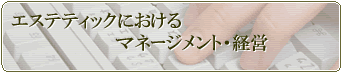 エステティックにおけるマネージメント・経営