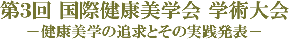 第3回 国際健康美学会 学術大会　－健康美学の追求とその実践発表－