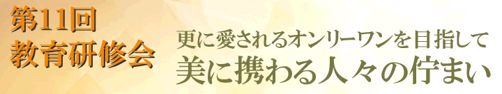 第11回教育研修会　－更に愛されるオンリーワンを目指して ～ 美に携わる人々の佇まい－