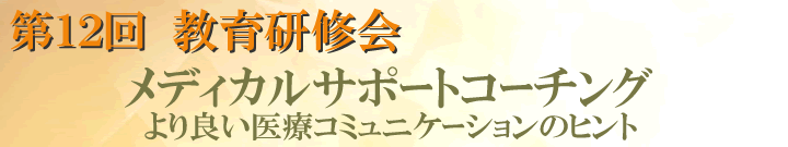 第12回教育研修会　－メディカルサポートコーチング ～ より良い医療コミュニケーションのヒント－