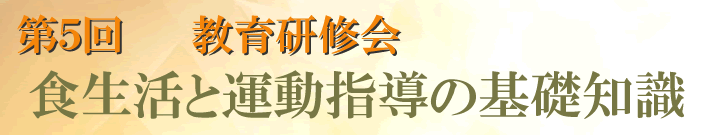 第5回教育研修会　－食生活と運動指導の基礎知識－